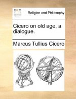 Cicero on Old Age, a Dialogue.