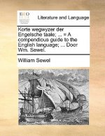 Korte Wegwyzer Der Engelsche Taale; ... = a Compendious Guide to the English Language; ... Door Wm. Sewel.