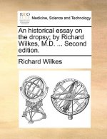 Historical Essay on the Dropsy; By Richard Wilkes, M.D. ... Second Edition.