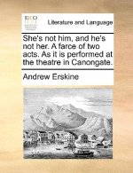She's Not Him, and He's Not Her. a Farce of Two Acts. as It Is Performed at the Theatre in Canongate.