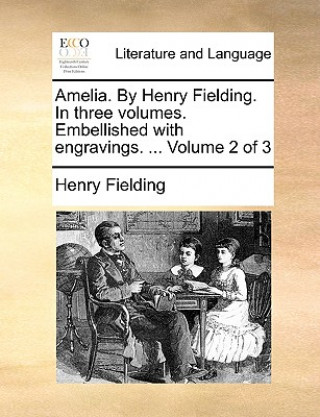 Amelia. by Henry Fielding. in Three Volumes. Embellished with Engravings. ... Volume 2 of 3