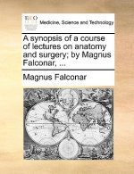 Synopsis of a Course of Lectures on Anatomy and Surgery; By Magnus Falconar, ...