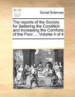 Reports of the Society for Bettering the Condition and Increasing the Comforts of the Poor. ... Volume 4 of 4