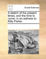 Sketch of the Present Times, and the Time to Come