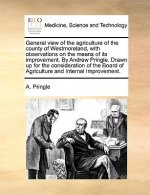 General View of the Agriculture of the County of Westmoreland, with Observations on the Means of Its Improvement. by Andrew Pringle. Drawn Up for the