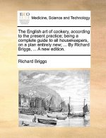 English Art of Cookery, According to the Present Practice; Being a Complete Guide to All Housekeepers, on a Plan Entirely New; ... by Richard Briggs,