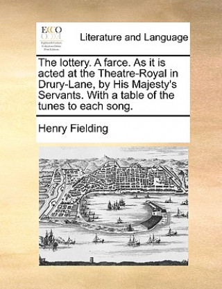 Lottery. a Farce. as It Is Acted at the Theatre-Royal in Drury-Lane, by His Majesty's Servants. with a Table of the Tunes to Each Song.