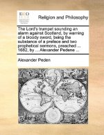 Lord's Trumpet Sounding an Alarm Against Scotland, by Warning of a Bloody Sword, Being the Substance of a Preface and Two Prophetical Sermons, Preache