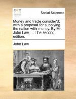 Money and Trade Consider'd; With a Proposal for Supplying the Nation with Money. by Mr. John Law, ... the Second Edition.