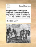 Fragment of an Original Letter on the Slavery of the Negroes; Written in the Year 1776, by Thomas Day, Esq.
