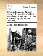 Observations on a Guinea Voyage. in a Series of Letters Addressed to the REV. Thomas Clarkson. by James Field Stanfield, ...