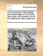 True Account of the Design, and Advantages of the South-Sea Trade
