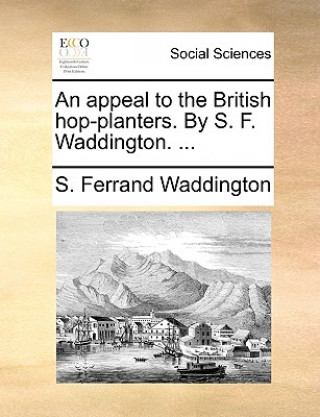 Appeal to the British Hop-Planters. by S. F. Waddington. ...