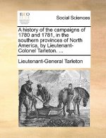 history of the campaigns of 1780 and 1781, in the southern provinces of North America, by Lieutenant-Colonel Tarleton. ...