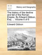 History of the Decline and Fall of the Roman Empire. by Edward Gibbon, Esq. ... Volume 6 of 6