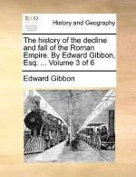 History of the Decline and Fall of the Roman Empire. by Edward Gibbon, Esq. ... Volume 3 of 6