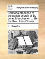 Sermons Preached at the Parish Church of St. John, Manchester; ... by the REV. John Clowes.