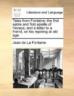 Tales from Fontaine; The First Satire and First Epistle of Horace; And a Letter to a Friend, on His Repining at Old Age.