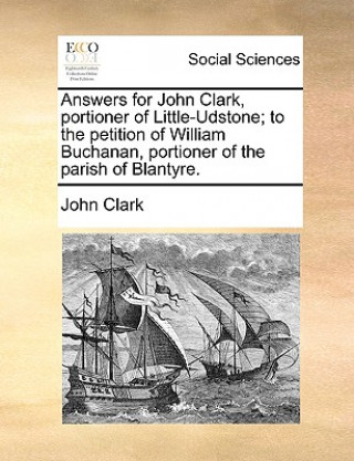 Answers for John Clark, Portioner of Little-Udstone; To the Petition of William Buchanan, Portioner of the Parish of Blantyre.