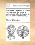Divine Institution of Infant-Baptism, and the Mode of Sprinkling Briefly Vindicated by Reason and Holy Scripture, ...