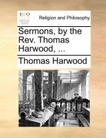 Sermons, by the REV. Thomas Harwood, ...