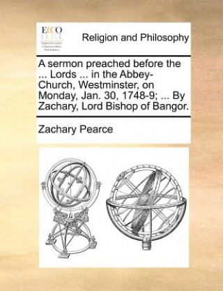 Sermon Preached Before the ... Lords ... in the Abbey-Church, Westminster, on Monday, Jan. 30, 1748-9; ... by Zachary, Lord Bishop of Bangor.