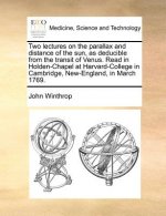 Two Lectures on the Parallax and Distance of the Sun, as Deducible from the Transit of Venus. Read in Holden-Chapel at Harvard-College in Cambridge, N