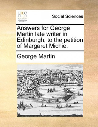Answers for George Martin Late Writer in Edinburgh, to the Petition of Margaret Michie.