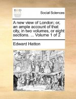 New View of London; Or, an Ample Account of That City, in Two Volumes, or Eight Sections. ... Volume 1 of 2