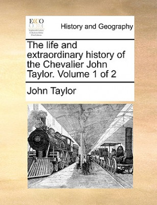 Life and Extraordinary History of the Chevalier John Taylor. Volume 1 of 2