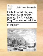 Hints to whist players, for the use of private parties. By P. Haslam, Esq. The second edition.
