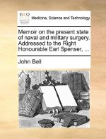 Memoir on the Present State of Naval and Military Surgery. Addressed to the Right Honourable Earl Spenser, ...