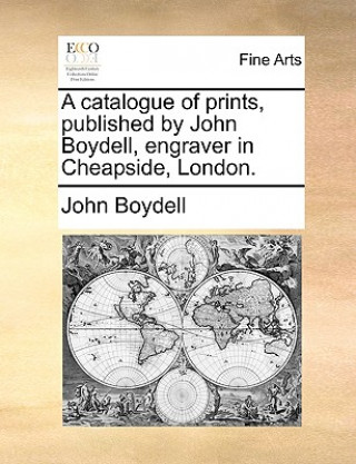 Catalogue of Prints, Published by John Boydell, Engraver in Cheapside, London.