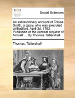 Extraordinary Account of Tobias Smith, a Gipsy, Who Was Executed at Bedford, April 3d, 1792. Published at the Earnest Request of Himself ... by Thomas