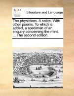 Physicians. a Satire. with Other Poems. to Which Is Added, a Specimen of an Enquiry Concerning the Mind. ... the Second Edition.