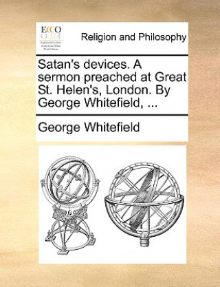 Satan's Devices. a Sermon Preached at Great St. Helen's, London. by George Whitefield, ...