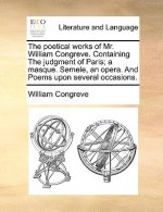 Poetical Works of Mr. William Congreve. Containing the Judgment of Paris; A Masque. Semele, an Opera. and Poems Upon Several Occasions.