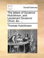 Letters of Governor Hutchinson, and Lieutenant Governor Oliver, &C. ...