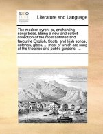 Modern Syren; Or, Enchanting Songstress. Being a New and Select Collection of the Most Admired and Favourite English, Scots, and Irish Songs, Catches,