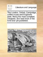 London, Oxford, Cambridge, Coffee-House and England's Jests. Being the Most Compleat, Cheapest, and Best Book of the Kind Ever Yet Published.