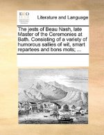 Jests of Beau Nash, Late Master of the Ceremonies at Bath. Consisting of a Variety of Humorous Sallies of Wit, Smart Repartees and Bons Mots; ...