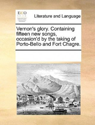 Vernon's Glory. Containing Fifteen New Songs, Occasion'd by the Taking of Porto-Bello and Fort Chagre.