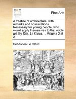 Treatise of Architecture, with Remarks and Observations. Necessary for Young People, Who Wou'd Apply Themselves to That Noble Art. by Seb. Le Clerc, .