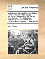 Institute of the Law of Scotland. in Four Books. in the Order of Sir George Mackenzie's Institutions of That Law. by John Erskine, ... the Third Editi