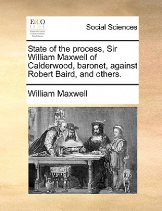 State of the Process, Sir William Maxwell of Calderwood, Baronet, Against Robert Baird, and Others.