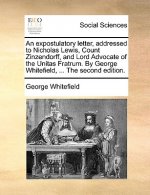 Expostulatory Letter, Addressed to Nicholas Lewis, Count Zinzendorff, and Lord Advocate of the Unitas Fratrum. by George Whitefield, ... the Second Ed