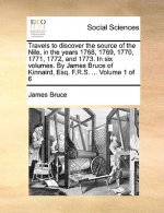 Travels to Discover the Source of the Nile, in the Years 1768, 1769, 1770, 1771, 1772, and 1773. in Six Volumes. by James Bruce of Kinnaird, Esq. F.R.