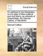 Address to the Dissenters, on the State of Their Political and Civil Liberty, as Subjects of Great Britain. by Samuel Catlow, of Mansfield.