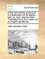 True and Minute Account of the Destruction of the Bastile [Sic]; By Jean Jaques Calet, ... Translated from the French, by an English Gentleman.