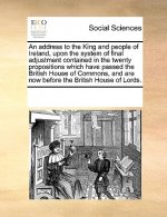 Address to the King and People of Ireland, Upon the System of Final Adjustment Contained in the Twenty Propositions Which Have Passed the British Hous